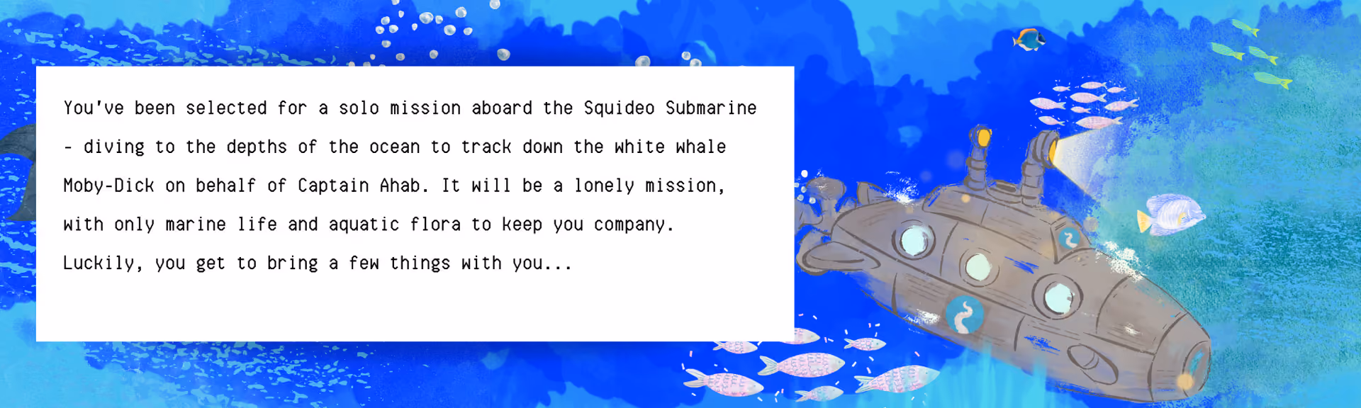 Squideo Submarine banner, a painted underwater scene with a submarine and shoals of fish, reading: 'You've been selected for a solo mission aboard the Squideo Submarine — diving to the depths of the ocean to track down the white whale Moby-Dick on behalf of Captain Ahab. It will be a lonely mission, with only marine life and aquatic flora to keep you company. Luckily, you get to bring a few things with you…'