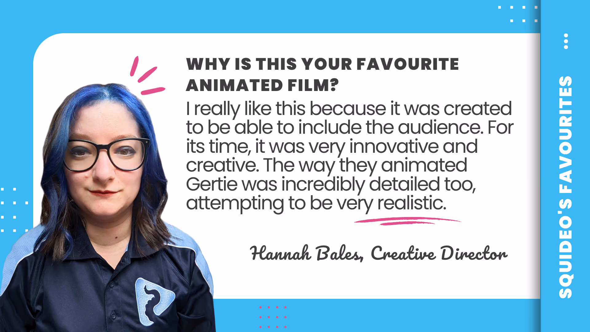 Quote card: 'Why is this your favourite animated film? I really like this because it was created to be able to include the audience. For its time, it was very innovative and creative. The way they animated Gertie was incredibly detailed too, attempting to be very realistic.' — Hannah Bales, Creative Director